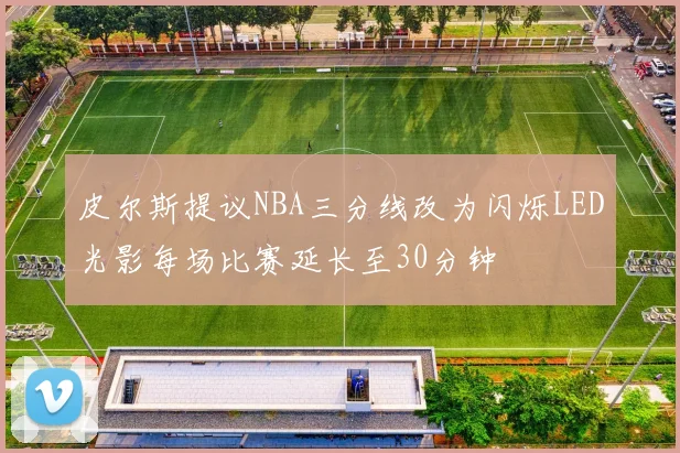 皮尔斯提议NBA三分线改为闪烁LED光影每场比赛延长至30分钟