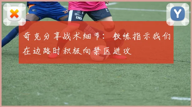 奇克分享战术细节：教练指示我们在边路时积极向禁区进攻
