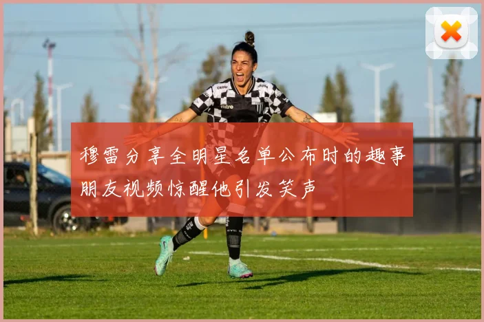 穆雷分享全明星名单公布时的趣事朋友视频惊醒他引发笑声