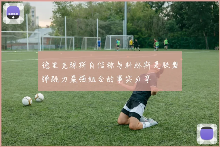 德里克琼斯自信称与科林斯是联盟弹跳力最强组合的事实分享