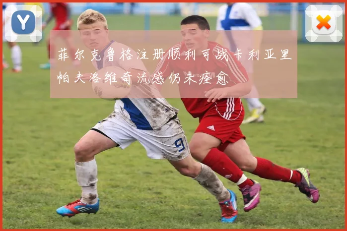 菲尔克鲁格注册顺利可战卡利亚里帕夫洛维奇流感仍未痊愈