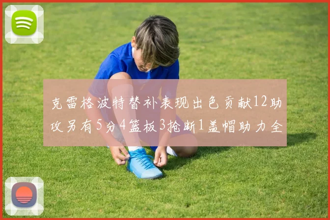 克雷格波特替补表现出色贡献12助攻另有5分4篮板3抢断1盖帽助力全队胜利