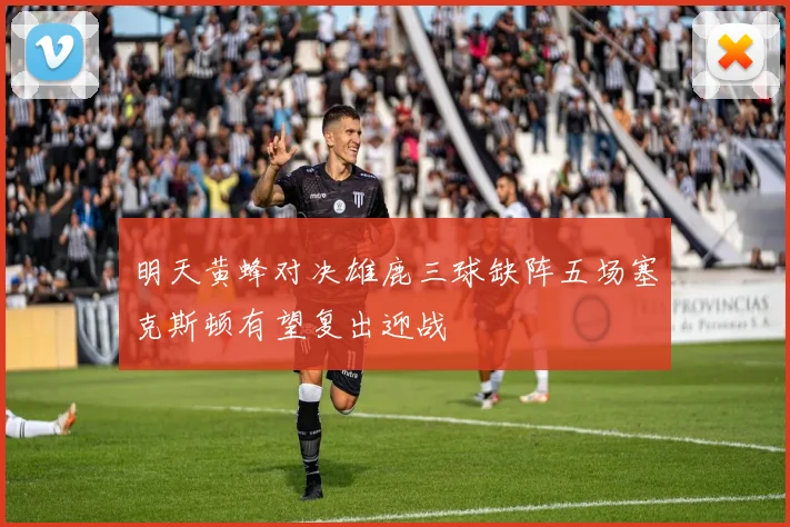 明天黄蜂对决雄鹿三球缺阵五场塞克斯顿有望复出迎战