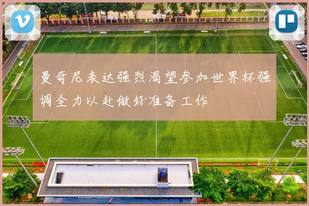 曼奇尼表达强烈渴望参加世界杯强调全力以赴做好准备工作