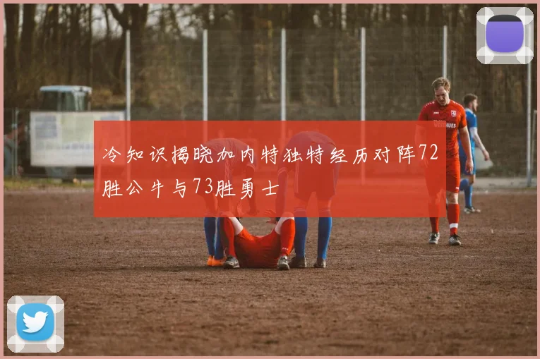 冷知识揭晓加内特独特经历对阵72胜公牛与73胜勇士