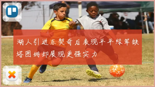 湖人引进东契奇后表现平平绿军缺塔图姆却展现更强实力