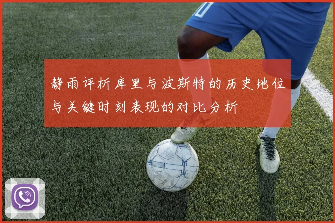 静雨评析库里与波斯特的历史地位与关键时刻表现的对比分析
