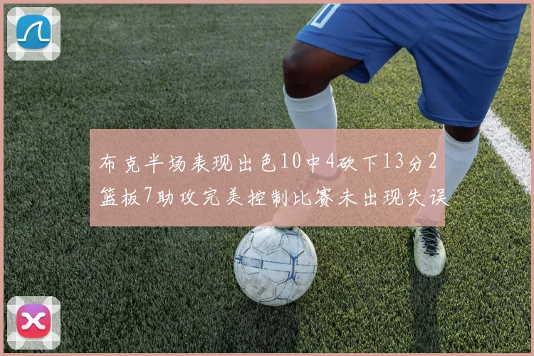 布克半场表现出色10中4砍下13分2篮板7助攻完美控制比赛未出现失误