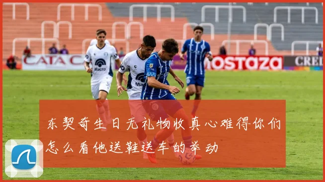 东契奇生日无礼物收真心难得你们怎么看他送鞋送车的举动