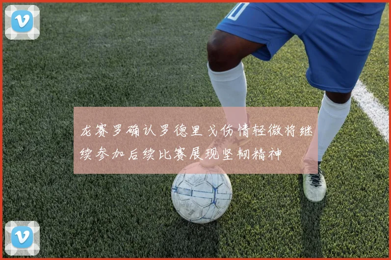 龙赛罗确认罗德里戈伤情轻微将继续参加后续比赛展现坚韧精神