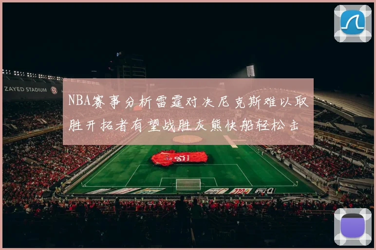 NBA赛事分析雷霆对决尼克斯难以取胜开拓者有望战胜灰熊快船轻松击败步行者