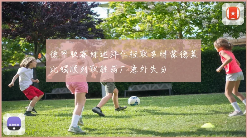 德甲联赛综述拜仁轻取多特蒙德莱比锡顺利取胜药厂意外失分