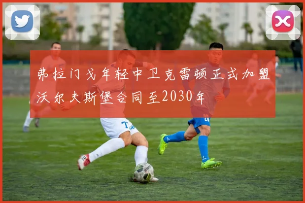 弗拉门戈年轻中卫克雷顿正式加盟沃尔夫斯堡合同至2030年