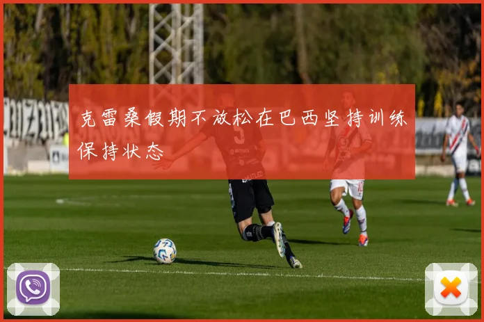 克雷桑假期不放松在巴西坚持训练保持状态