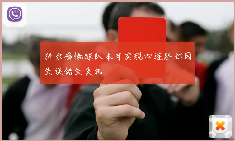 科尔感慨球队本可实现四连胜却因失误错失良机