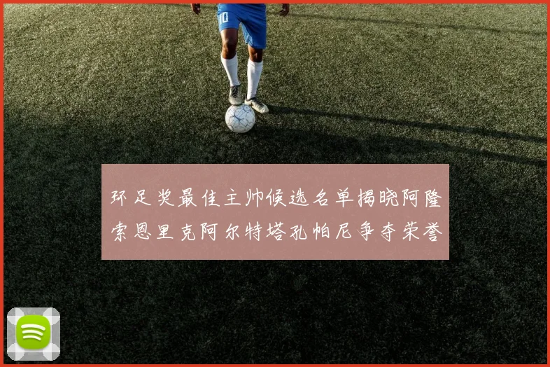 环足奖最佳主帅候选名单揭晓阿隆索恩里克阿尔特塔孔帕尼争夺荣誉