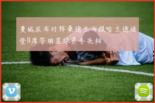 曼城发布对阵桑德兰海报哈兰德福登B席等明星球员齐亮相
