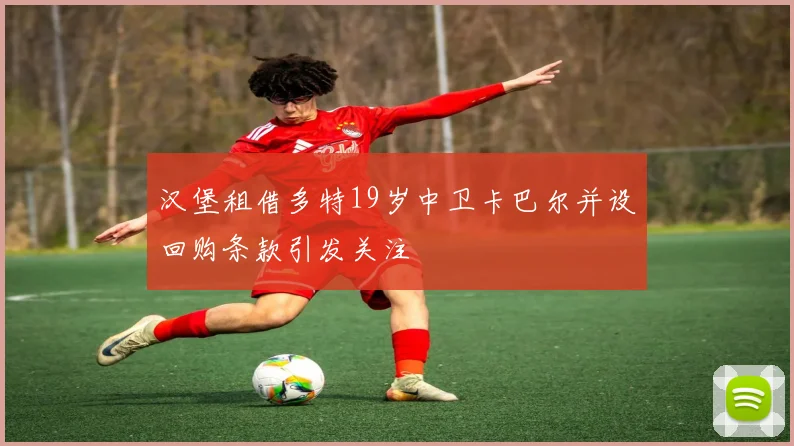 汉堡租借多特19岁中卫卡巴尔并设回购条款引发关注