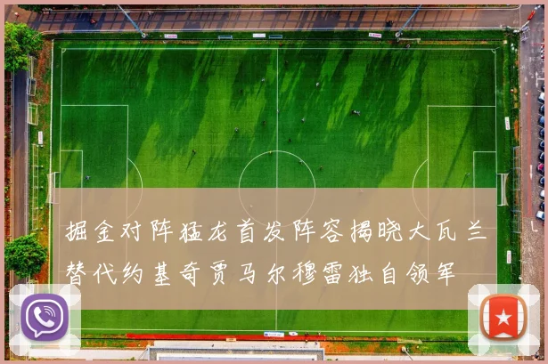 掘金对阵猛龙首发阵容揭晓大瓦兰替代约基奇贾马尔穆雷独自领军