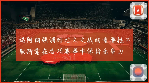 诺阿朗强调对尤文之战的重要性不勒斯需在各项赛事中保持竞争力