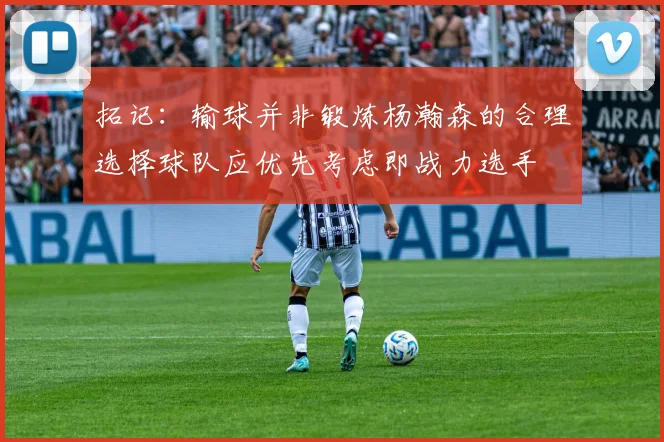 拓记：输球并非锻炼杨瀚森的合理选择球队应优先考虑即战力选手